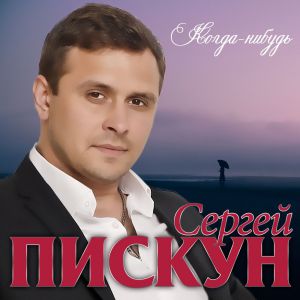 Сергей Пискун - Когда-Нибудь