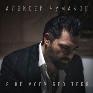 Алексей Чумаков - Я не могу без тебя