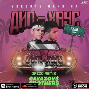 GAYAZOV$ BROTHER$ - Увезите меня на Дип-хаус (DAZZO Remix)