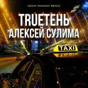 TRUEтень, Алексей Сулима, Adam Maniac - Такси (Adam Maniac Remix)