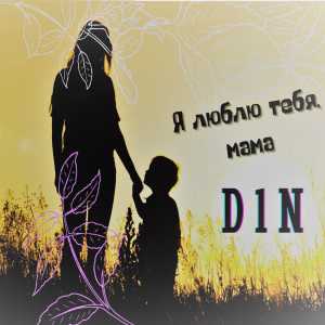 D1N - Я люблю тебя, мама